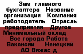 Зам. главного бухгалтера › Название организации ­ Компания-работодатель › Отрасль предприятия ­ Другое › Минимальный оклад ­ 1 - Все города Работа » Вакансии   . Ненецкий АО,Вижас д.